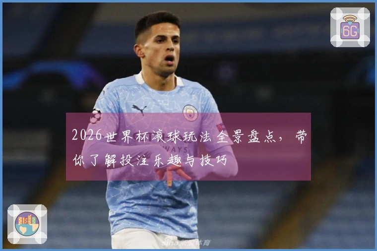2026世界杯滚球玩法全景盘点，带你了解投注乐趣与技巧