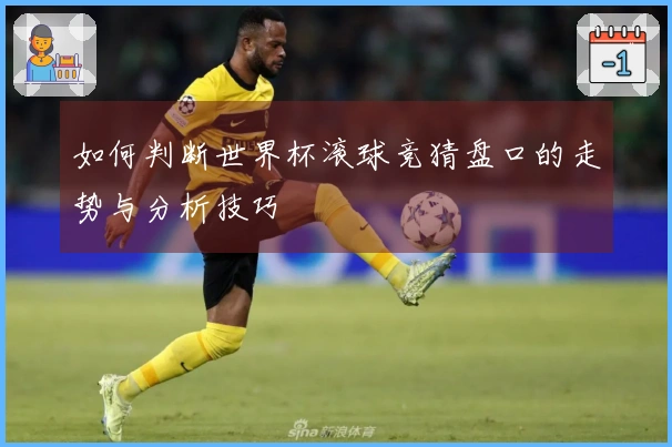 如何判断世界杯滚球竞猜盘口的走势与分析技巧