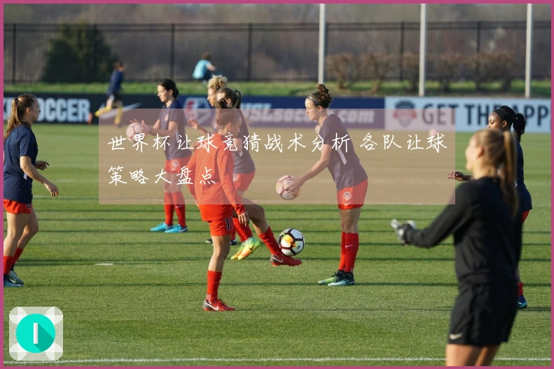 世界杯让球竞猜战术分析 各队让球策略大盘点
