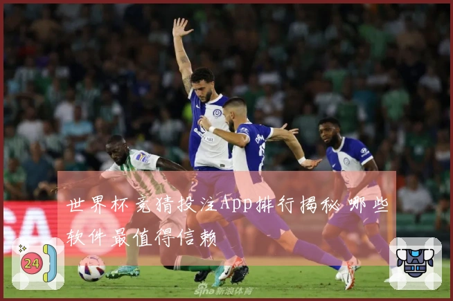 世界杯竞猜投注App排行揭秘 哪些软件最值得信赖