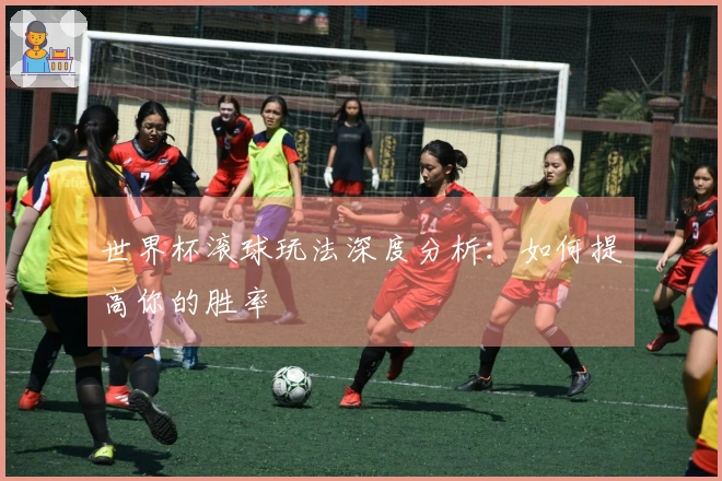 世界杯滚球玩法深度分析：如何提高你的胜率