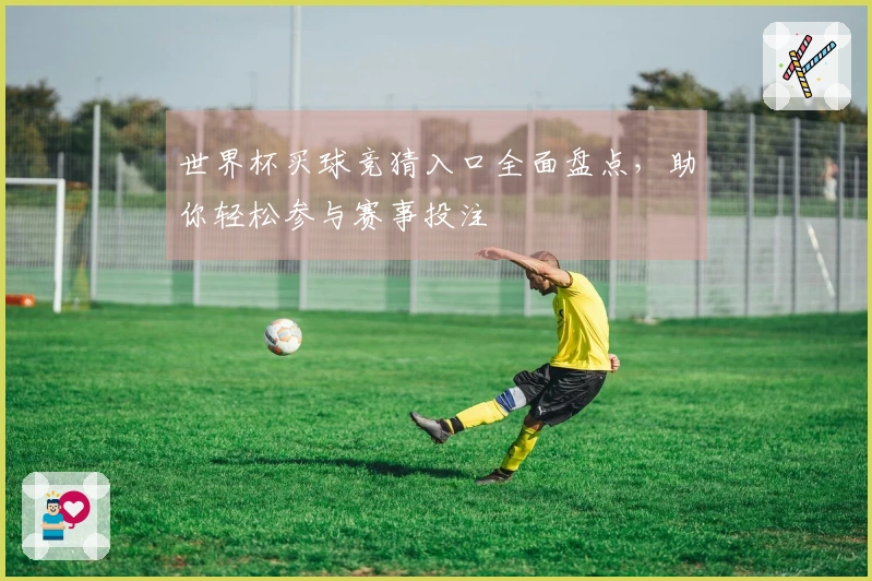 世界杯买球竞猜入口全面盘点，助你轻松参与赛事投注