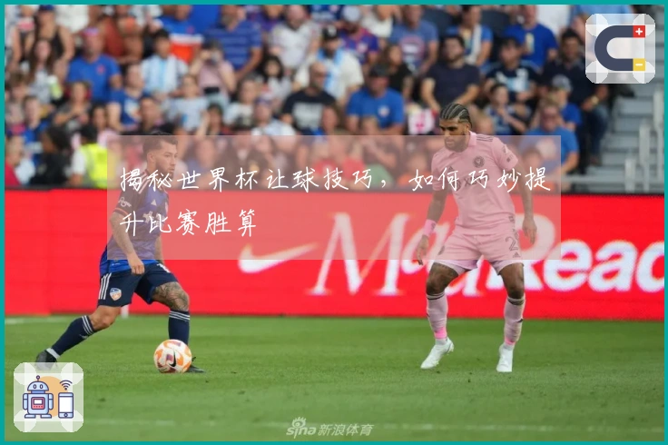 揭秘世界杯让球技巧，如何巧妙提升比赛胜算