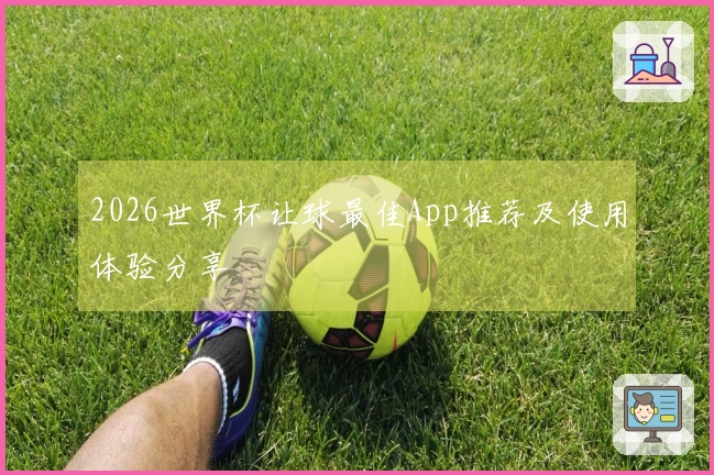 2026世界杯让球最佳App推荐及使用体验分享
