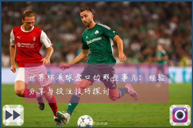 世界杯滚球盘口的那些事儿：经验分享与投注技巧探讨