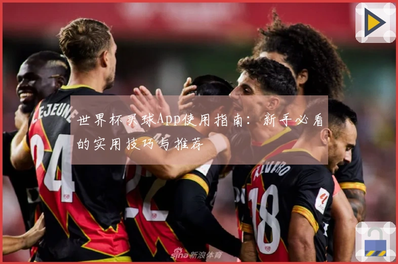 世界杯买球App使用指南：新手必看的实用技巧与推荐