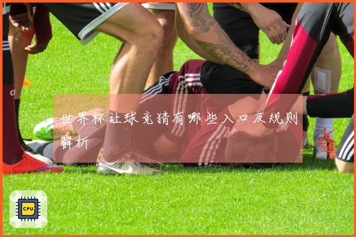 世界杯让球竞猜有哪些入口及规则解析