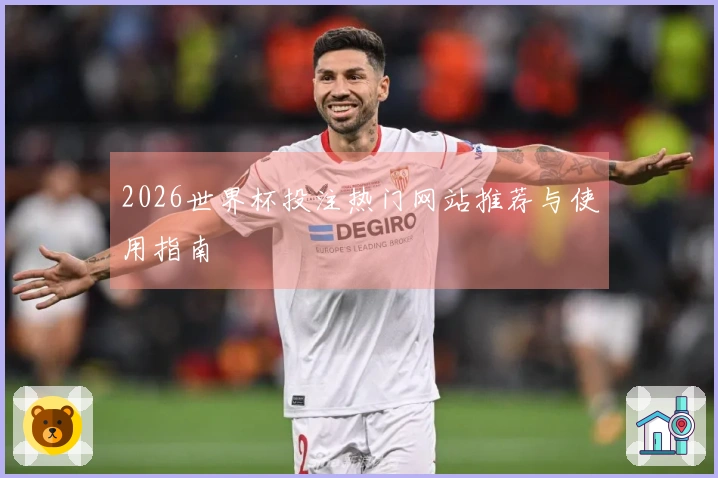 2026世界杯投注热门网站推荐与使用指南