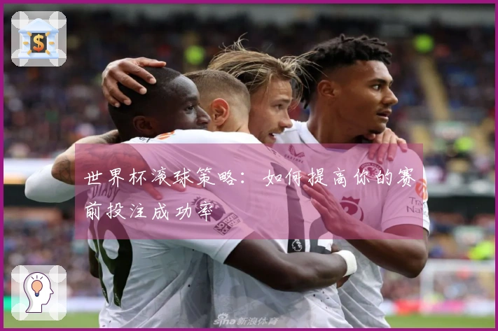 世界杯滚球策略：如何提高你的赛前投注成功率