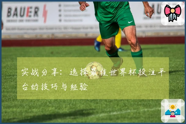 实战分享：选择最佳世界杯投注平台的技巧与经验