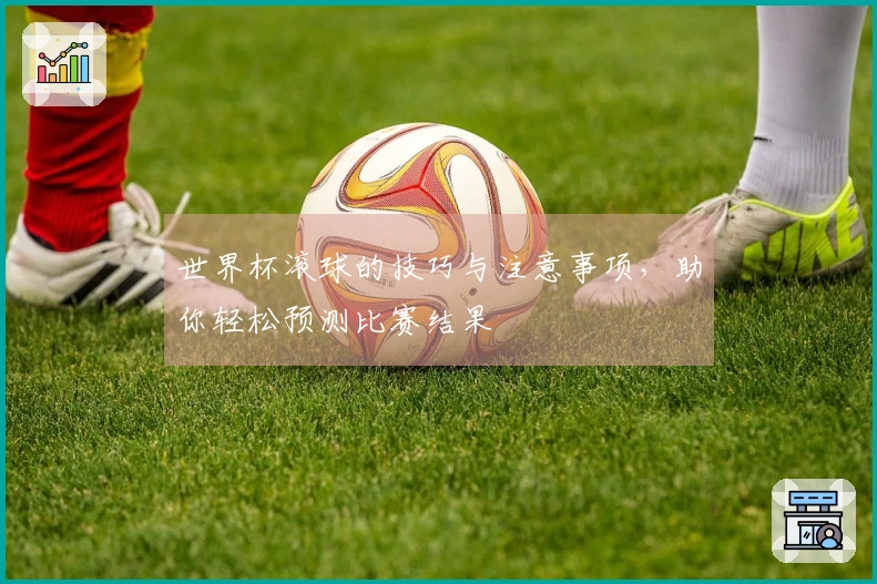 世界杯滚球的技巧与注意事项，助你轻松预测比赛结果