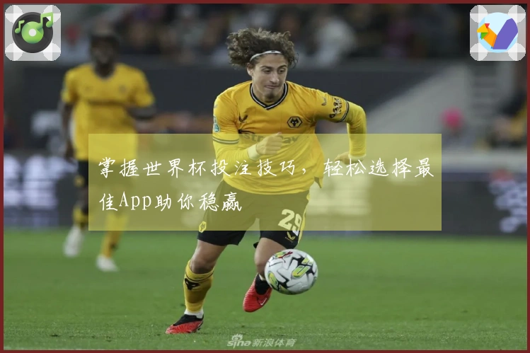 掌握世界杯投注技巧，轻松选择最佳App助你稳赢