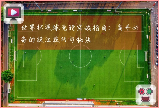世界杯滚球竞猜实战指南：高手必备的投注技巧与秘诀